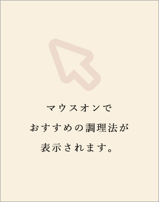 マウスオンで おすすめの調理法が 表示されます。