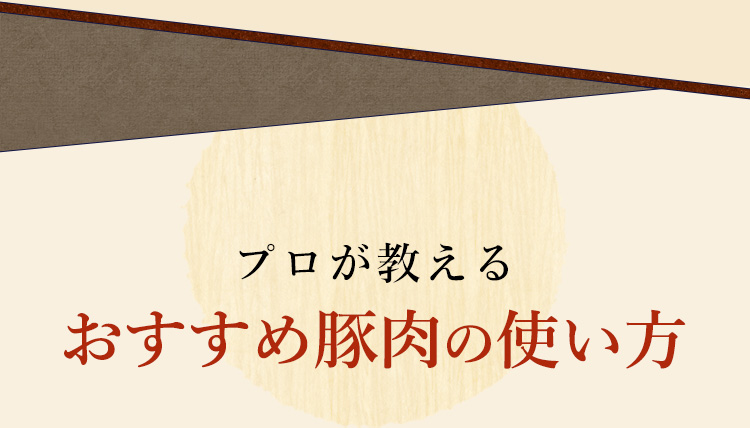 プロが教える おすすめ豚肉の使い方